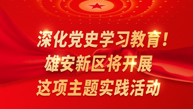 一圖讀懂丨深化黨史學(xué)習(xí)教育！雄安新區(qū)將開展這項(xiàng)主題實(shí)踐活動(dòng)